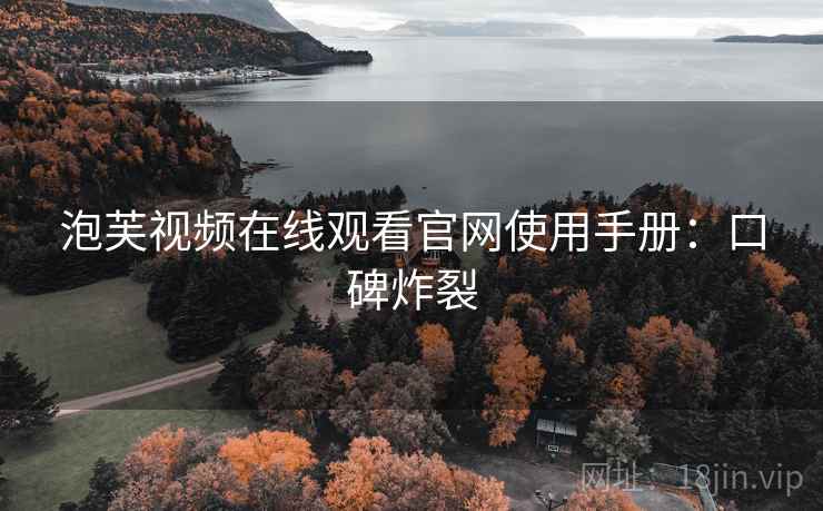 泡芙视频在线观看官网使用手册：口碑炸裂