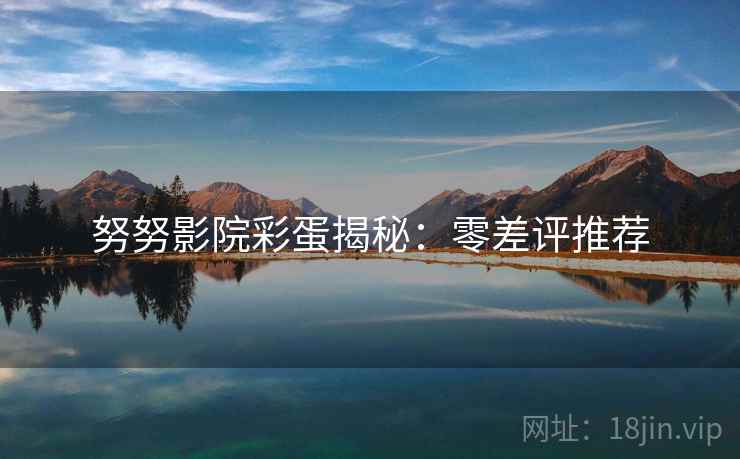 努努影院彩蛋揭秘：零差评推荐