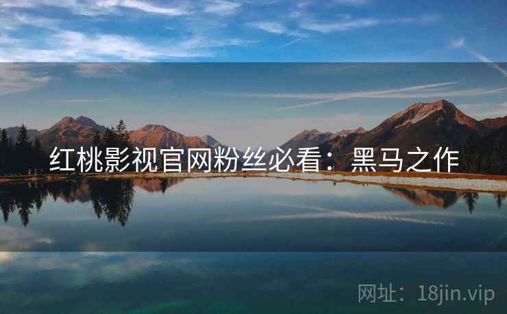 红桃影视官网粉丝必看：黑马之作