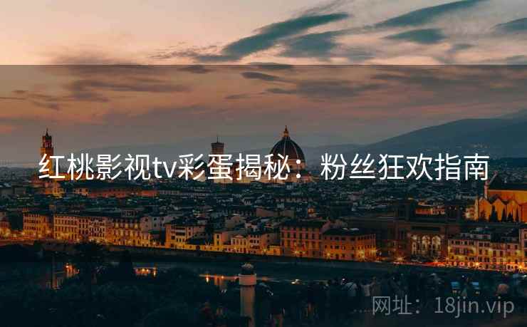 红桃影视tv彩蛋揭秘：粉丝狂欢指南