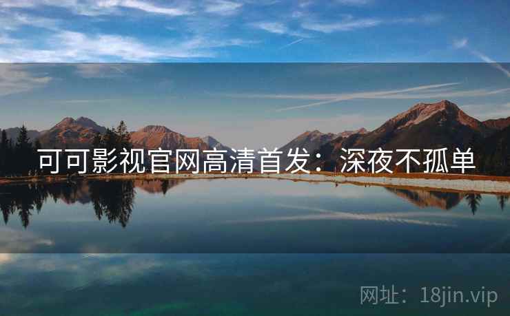 可可影视官网高清首发：深夜不孤单