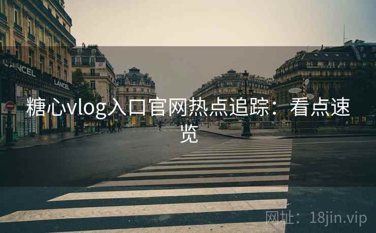 糖心vlog入口官网热点追踪：看点速览