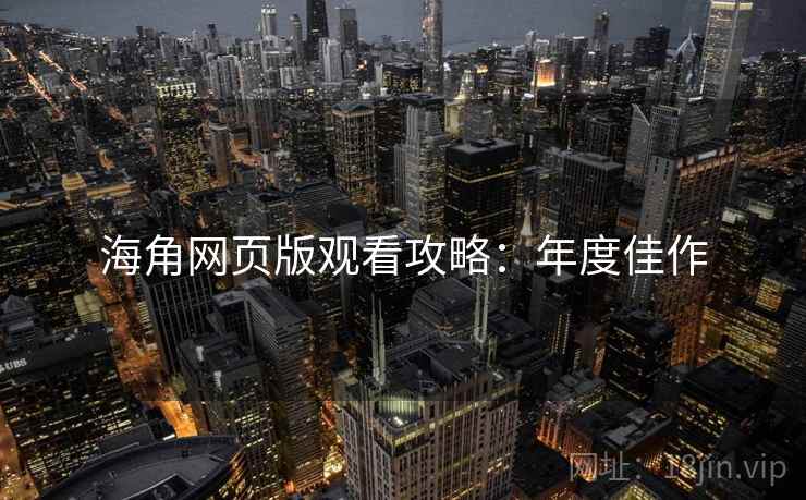 海角网页版观看攻略：年度佳作
