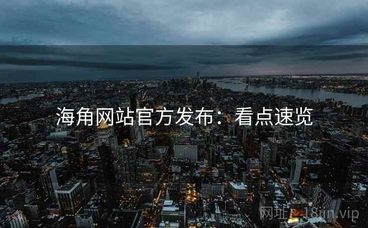 海角网站官方发布：看点速览