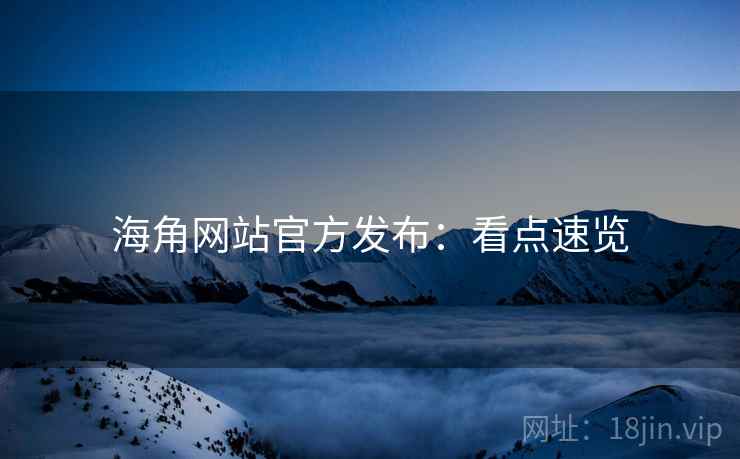 海角网站官方发布：看点速览