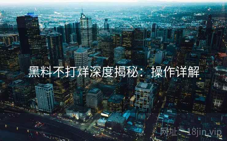 黑料不打烊深度揭秘：操作详解