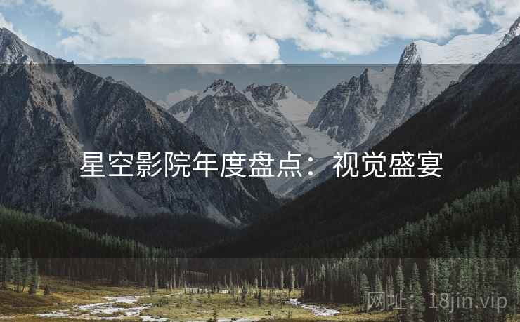 星空影院年度盘点：视觉盛宴