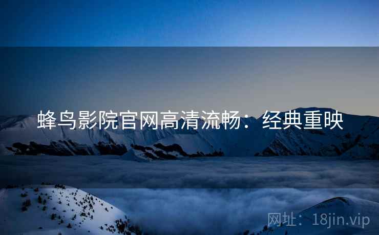 蜂鸟影院官网高清流畅：经典重映