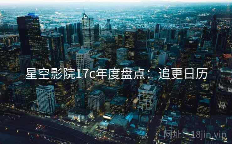 星空影院17c年度盘点：追更日历