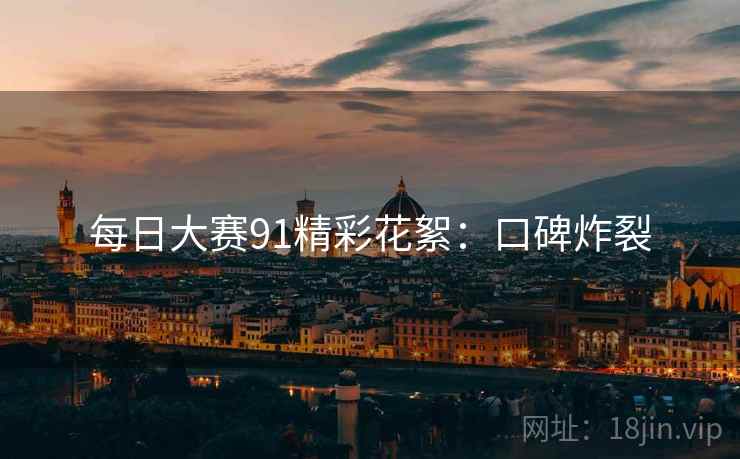 每日大赛91精彩花絮：口碑炸裂