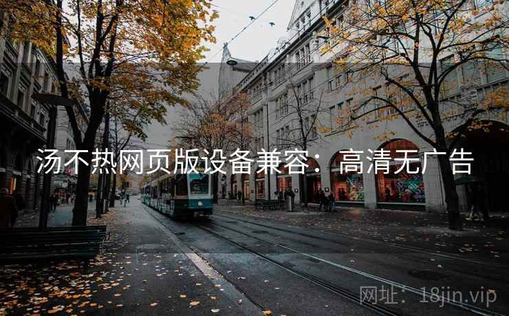 汤不热网页版设备兼容：高清无广告