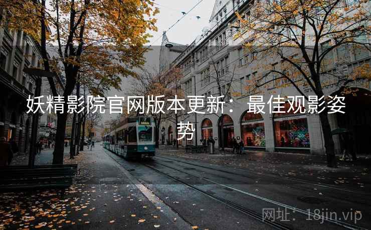 妖精影院官网版本更新：最佳观影姿势