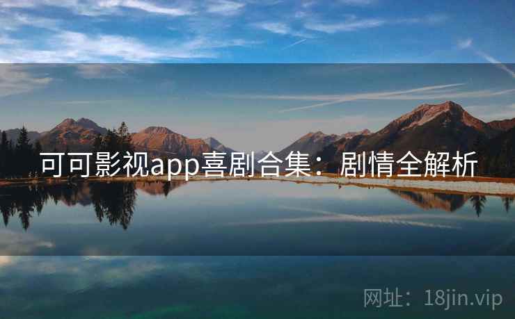 可可影视app喜剧合集：剧情全解析