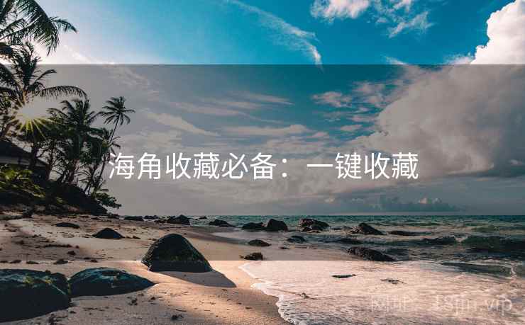 海角收藏必备：一键收藏